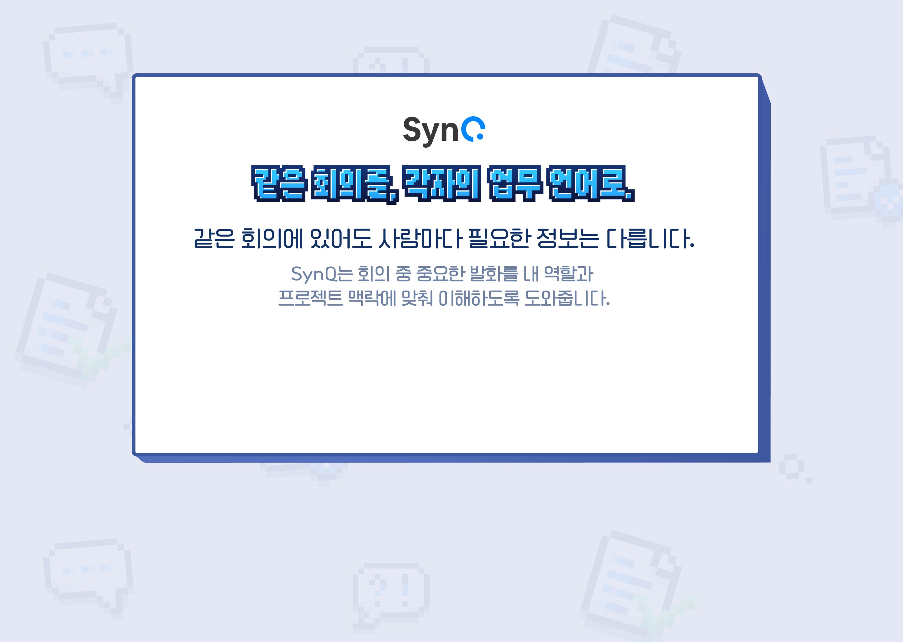 같은 회의를, 각자의 업무 언어로. SynQ는 회의 중 중요한 발화를 내 역할과 프로젝트 맥락에 맞춰 이해하도록 도와줍니다.